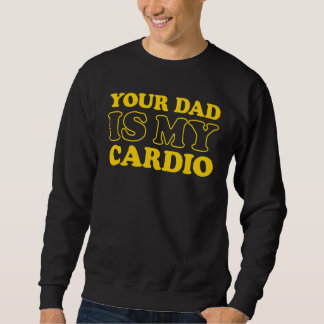 Your Dad Is My Cardio  Saying Sweatshirt