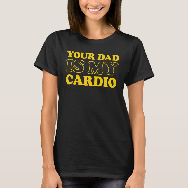 Your Dad Is My Cardio  Saying T-Shirt (Front)