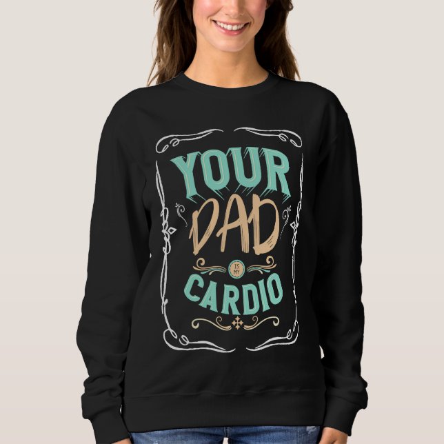 Your Dad Is My Cardio  Saying Workout Gym Outfit Sweatshirt (Front)