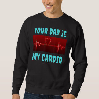 Your Dad Is My Cardio Sweatshirt