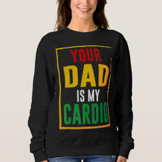 Your Dad Is My Cardio Sweatshirt