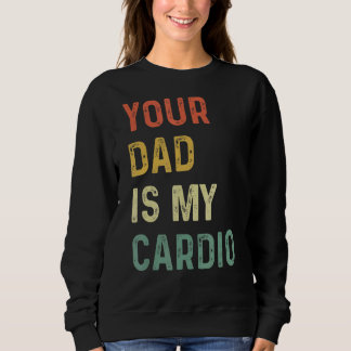Your Dad Is My Cardio Sweatshirt