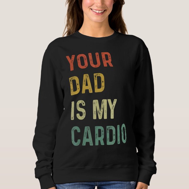 Your Dad Is My Cardio   Sweatshirt (Front)