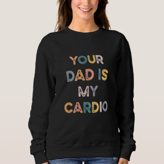 Your Dad Is My Cardio Sweatshirt