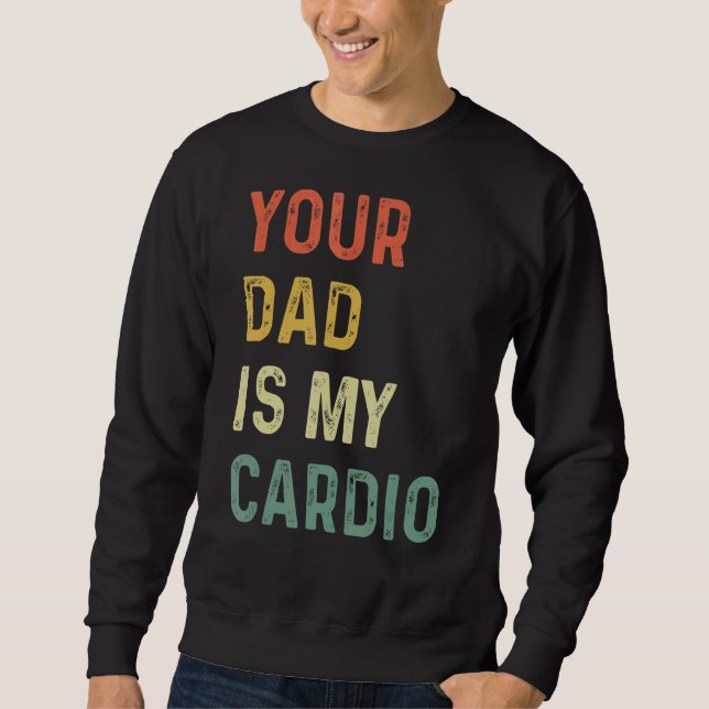 Your Dad Is My Cardio   Sweatshirt (Front)
