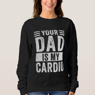 Your Dad Is My Cardio   Sweatshirt