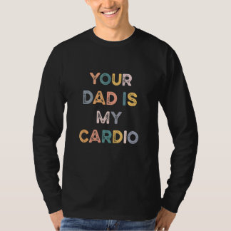 Your Dad Is My Cardio T-Shirt