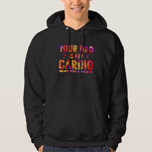 Your Dad Is My Cardio Tie Dye Rainbow  Saying Sarc Hoodie (Front)
