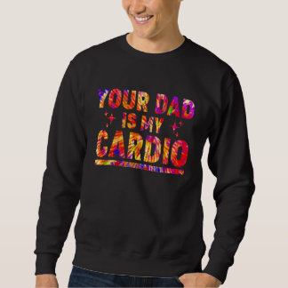 Your Dad Is My Cardio Tie Dye Rainbow  Saying Sarc Sweatshirt