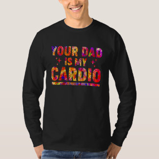 Your Dad Is My Cardio Tie Dye Rainbow Saying Sarc T-Shirt