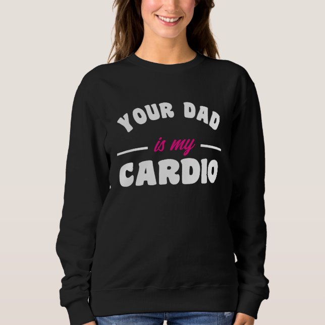 Your Dad Is My Cardio Workout Hot Dad For Women 17 Sweatshirt (Front)