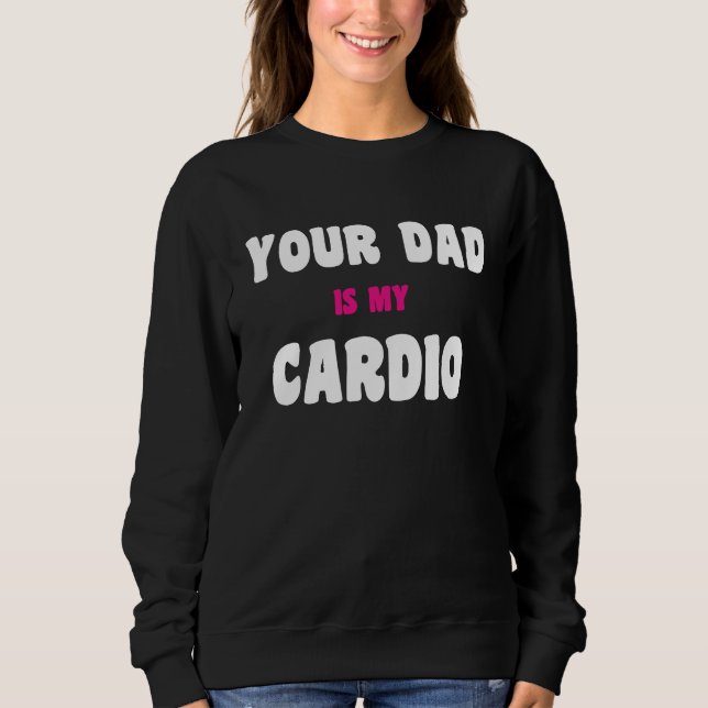 Your Dad Is My Cardio Workout Hot Dad For Women 27 Sweatshirt (Front)