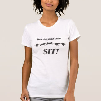 Your Dog Don't Know SIT! T-Shirt