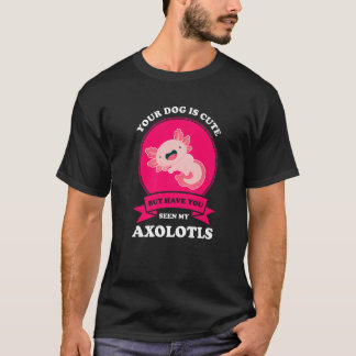 Your Dog Is Cute But Have You Seen My Axolotls Axo T-Shirt