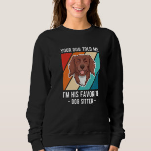 Your Dog Told Me Im His Favorite Dog Sitter  1 Sweatshirt