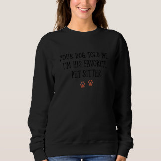 Your Dog Told Me That I'm His Favourite Pet Sitter Sweatshirt
