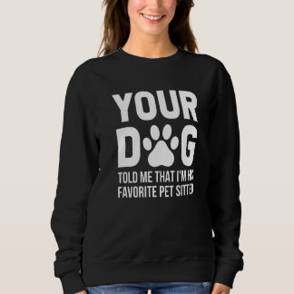 Your Dog Told Me That I'm His Favourite Pet Sitter Sweatshirt