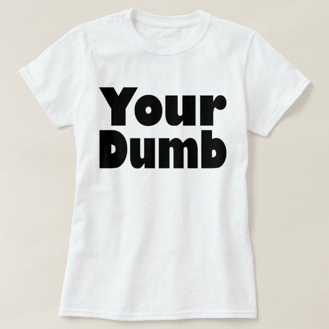 Your Dumb T-Shirt (Design Front)