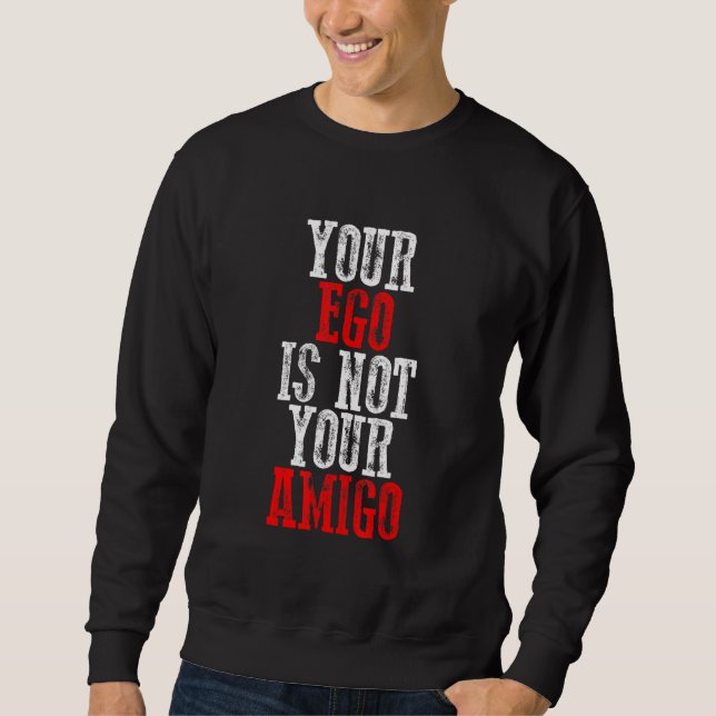 Your Ego Is Not Your Amigo Sweatshirt (Front)