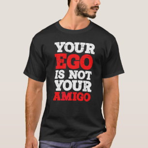 Your Ego Is Not Your Amigo T-Shirt