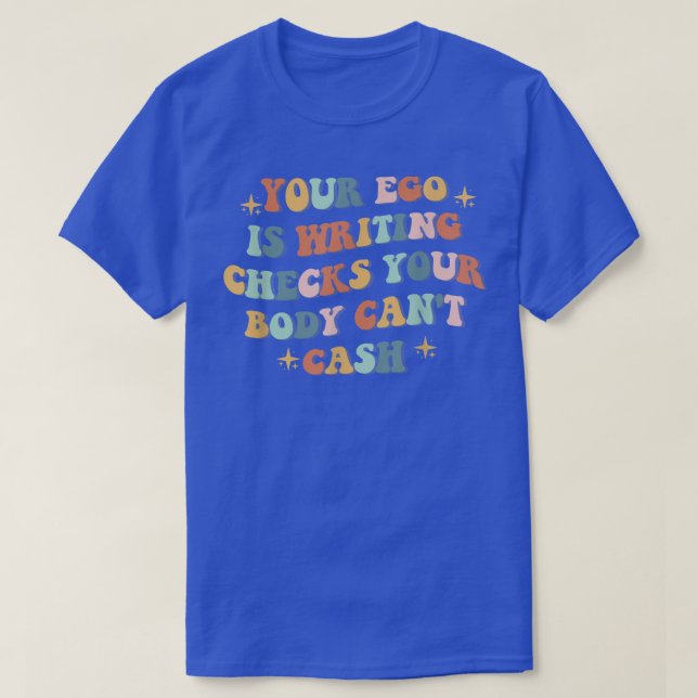Your Ego Is Writing Checks Your Body Can't Cash qu T-Shirt (Design Front)