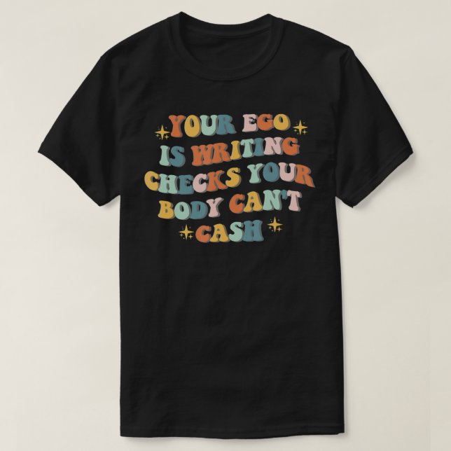 Your Ego Is Writing Checks Your Body Can't Cash qu T-Shirt (Design Front)