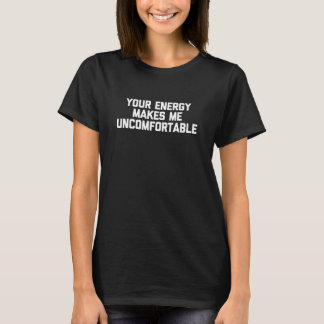 Your Energy Makes Me Uncomfortable - Funny Saying  T-Shirt