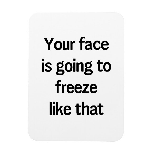 Your Face is Going to Freeze Like That Magnet (Vertical)