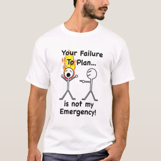 Your Failure To Plan T-Shirt