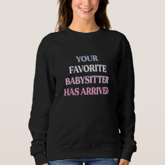 Your Favorite Babysitter Has Arrived Sarcastic Quo Sweatshirt