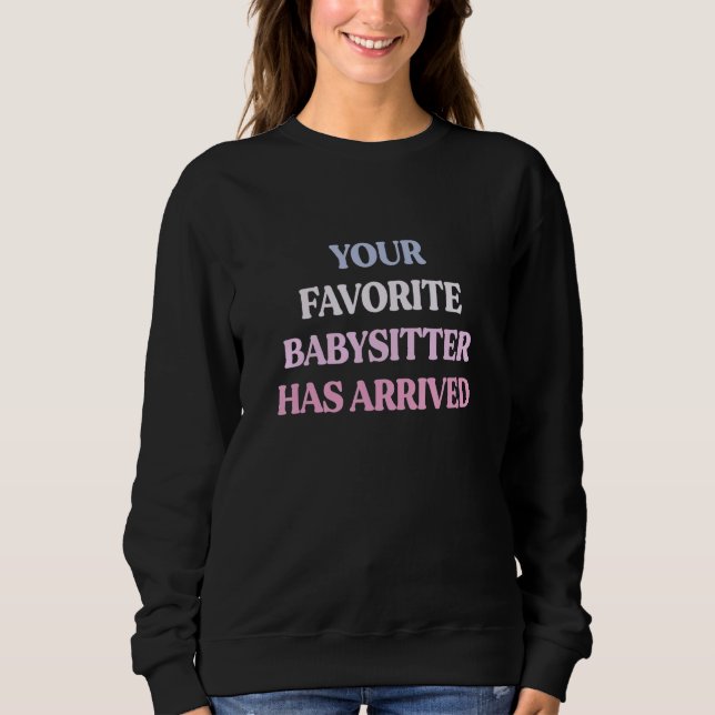 Your Favorite Babysitter Has Arrived Sarcastic Quo Sweatshirt (Front)