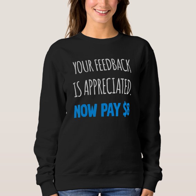 Your Feedback is Appreciated Now Pay  8 Dollars 5 Sweatshirt (Front)