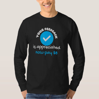 Your Feedback Is Appreciated Now Pay 8 Dollars 8 2 T-Shirt