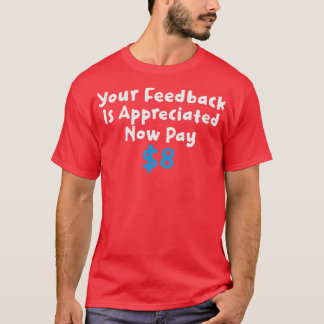 Your Feedback Is Appreciated Now Pay T-Shirt