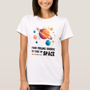 Your feeling deserves to take up space T-Shirt