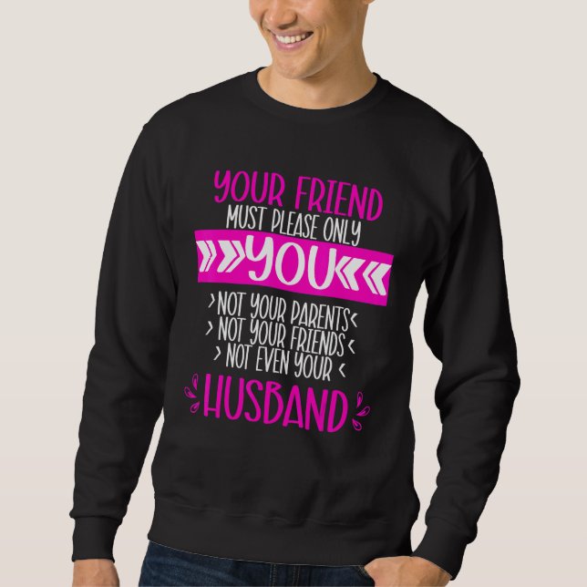 Your Friend Just Needs To Like You  Relationship Sweatshirt (Front)