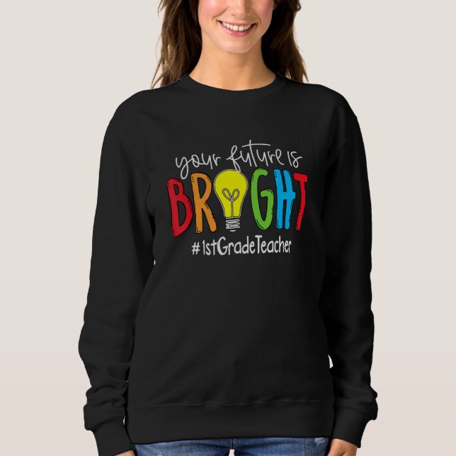 Your Future Is Bright 1st Grade Teacher Sweatshirt (Front)