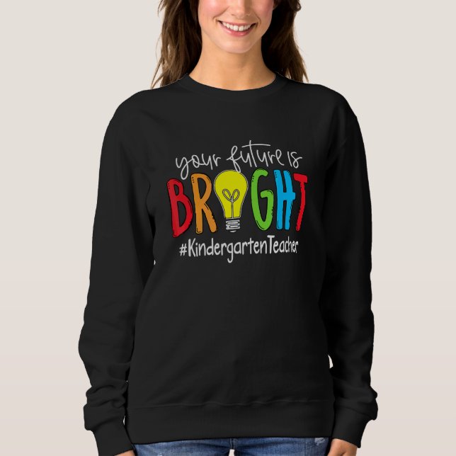 Your Future Is Bright Kindergarten Teacher Sweatshirt (Front)