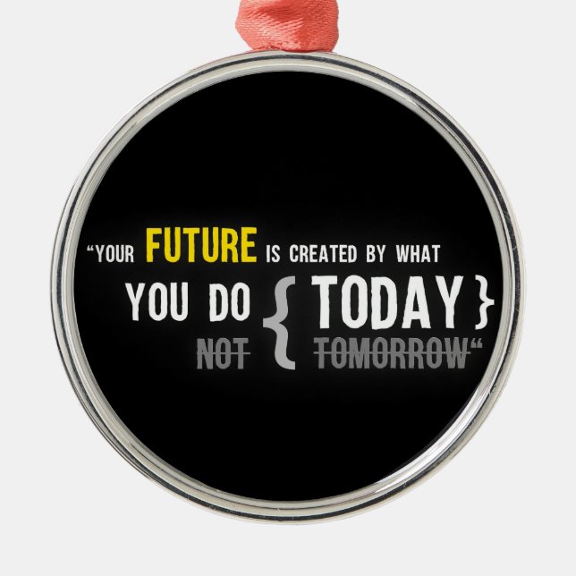 Your future is created by what you do today quote metal ornament (Front)