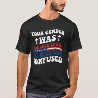 Your Gender Was Assigned By God. He Was Not Confus T-Shirt