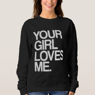 Your Girl Loves Me  Provocative Your Girlfriend Lo Sweatshirt