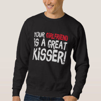Your Girlfriend Is A Great Kisser  Gag Sweatshirt