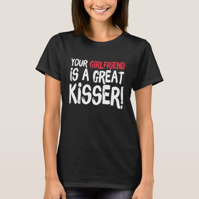 Your Girlfriend Is A Great Kisser  Gag T-Shirt (Front)