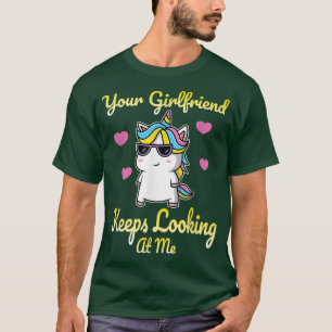 Your Girlfriend Keeps Looking At Me Unicorn Funny T-Shirt