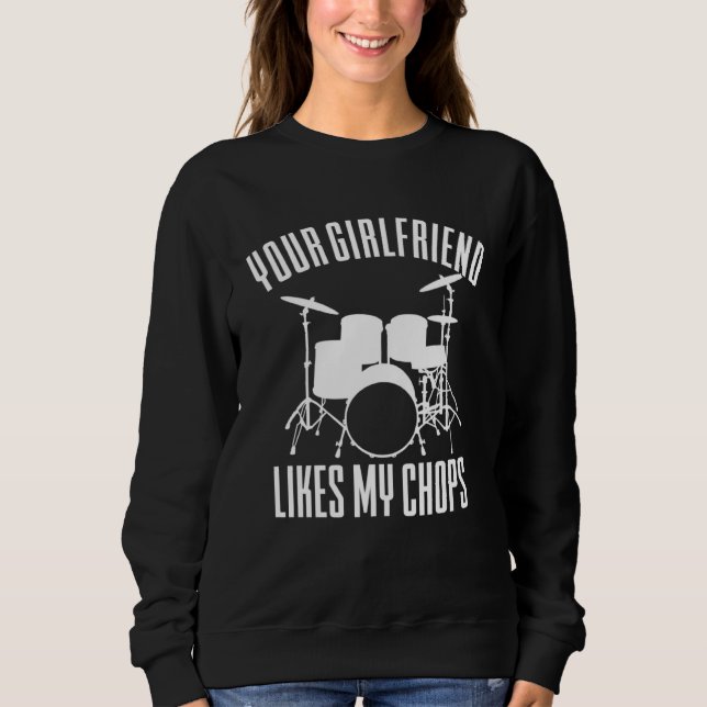 Your Girlfriend Likes My Chops  Drummer Sweatshirt (Front)