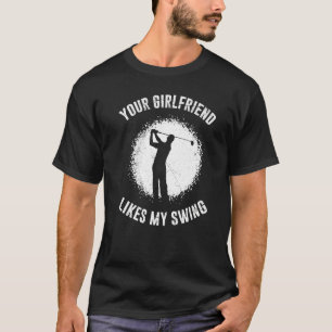 Your Girlfriend Likes My Swing Golf for Men T-Shirt