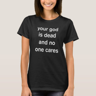 Your God is Dead and No One Cares Atheist Atheism  T-Shirt