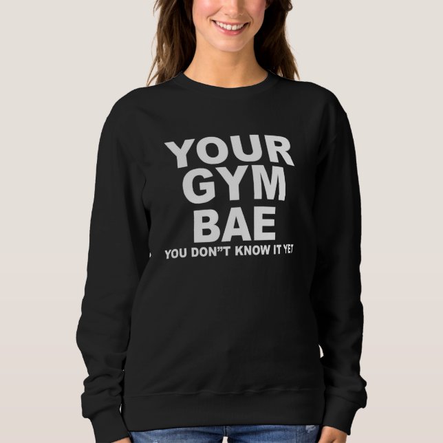 your gym bae you don't know it yet sweatshirt (Front)