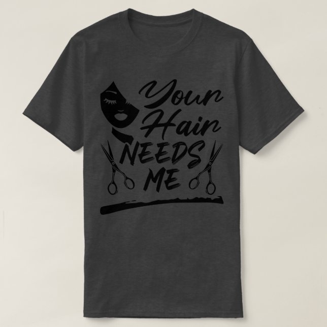Your Hair Needs Me Funny Hairdresser T-Shirt (Design Front)