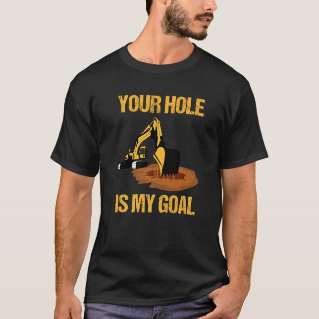 Your Hole Is My Goal Excavator Driver Construction T-Shirt (Front)